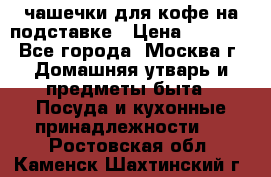чашечки для кофе на подставке › Цена ­ 1 000 - Все города, Москва г. Домашняя утварь и предметы быта » Посуда и кухонные принадлежности   . Ростовская обл.,Каменск-Шахтинский г.